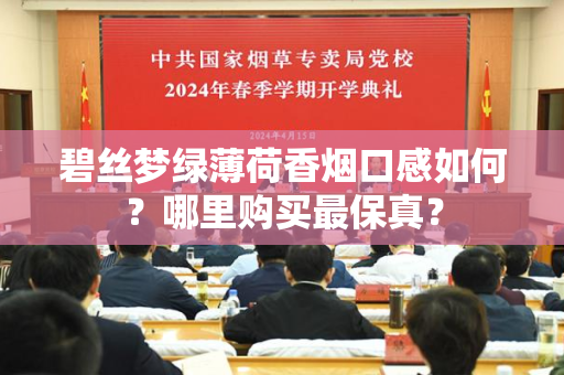 碧丝梦绿薄荷香烟口感如何？哪里购买最保真？